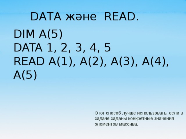 DATA және READ. DIM A(5) DATA 1, 2, 3, 4, 5 READ A(1), A(2), A(3), A(4), A(5) Этот способ лучше использовать, если в задаче заданы конкретные значения элементов массива. 