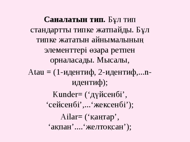 Саналатын тип. Бұл тип стандартты типке жатпайды. Бұл типке жататын айнымалының элементтері өзара ретпен орналасады. Мысалы, Atau = (1-идентиф, 2-идентиф,...n-идентиф); Kunder= (‘дүйсенбі’, ‘сейсенбі’,...‘жексенбі’); Ailar= (‘қаңтар’, ‘ақпан’....‘желтоқсан’); 