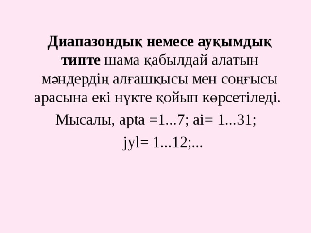 Диапазондық немесе ауқымдық типте шама қабылдай алатын мәндердің алғашқысы мен соңғысы арасына екі нүкте қойып көрсетіледі. Мысалы, apta =1...7; ai= 1...31;  jyl= 1...12;... 