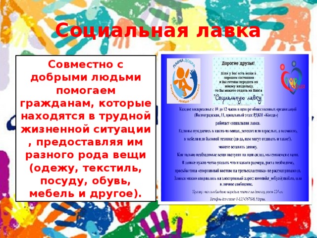 Социальная лавка Совместно с добрыми людьми помогаем гражданам, которые находятся в трудной жизненной ситуации , предоставляя им разного рода вещи (одежу, текстиль, посуду, обувь, мебель и другое). 