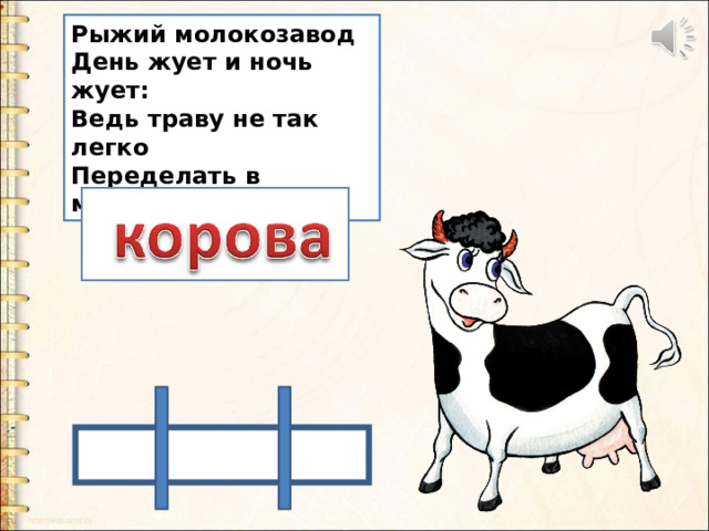 Рыжий молокозавод  День жует и ночь жует:  Ведь траву не так легко  Переделать в молоко! 