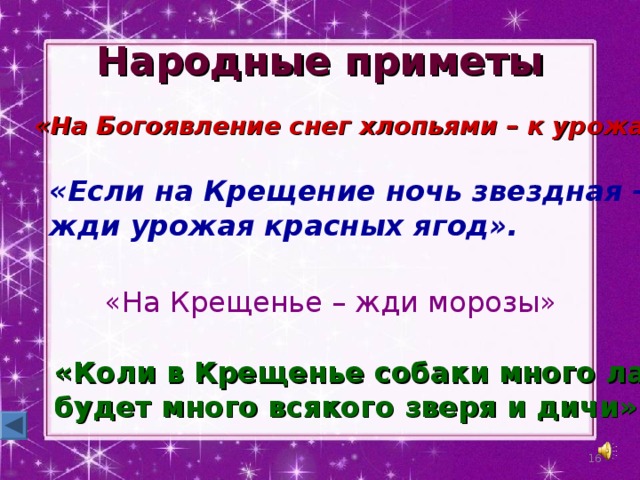 Народные приметы «На Богоявление снег хлопьями – к урожаю»  «Если на Крещение ночь звездная – жди урожая красных ягод». «На Крещенье – жди морозы» «Коли в Крещенье собаки много лают — будет много всякого зверя и дичи»  