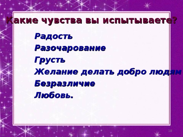 Какие чувства вы испытываете? Радость Разочарование Грусть Желание делать добро людям Безразличие Любовь.   