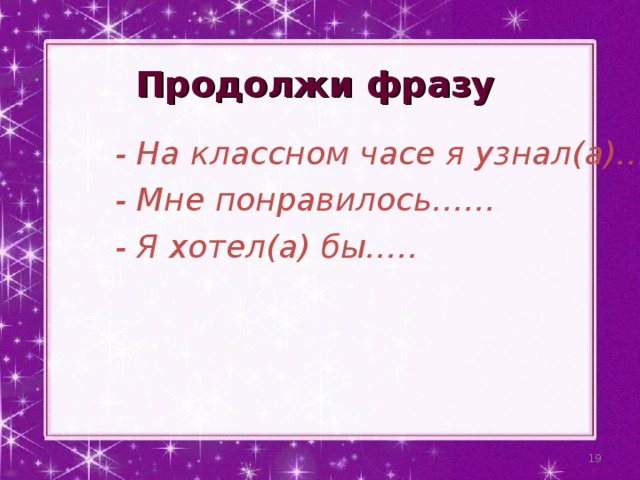 Продолжи фразу   - На классном часе я узнал(а)…. - Мне понравилось…… - Я хотел(а) бы…..  
