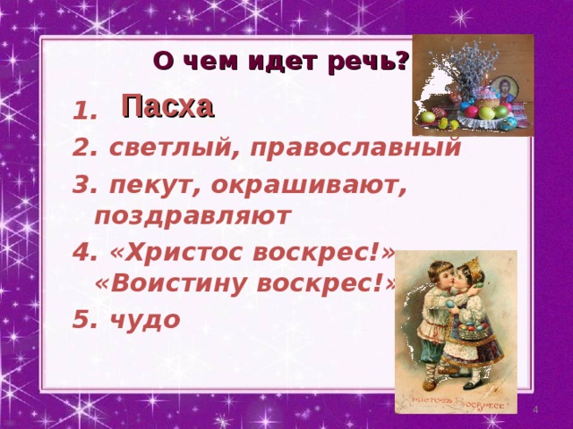 О чем идет речь?  Пасха 1. 2. светлый, православный 3. пекут, окрашивают, поздравляют 4. «Христос воскрес!» – «Воистину воскрес!» 5. чудо  