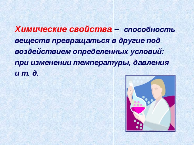 Химические свойства  – способность веществ превращаться в другие под воздействием определенных условий: при изменении температуры, давления и т. д. 