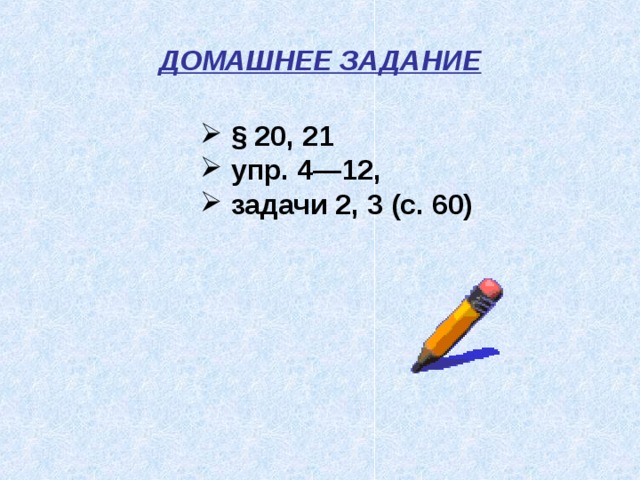 ДОМАШНЕЕ ЗАДАНИЕ  § 20, 21  упр. 4—12,  задачи 2, 3 (с. 60) 