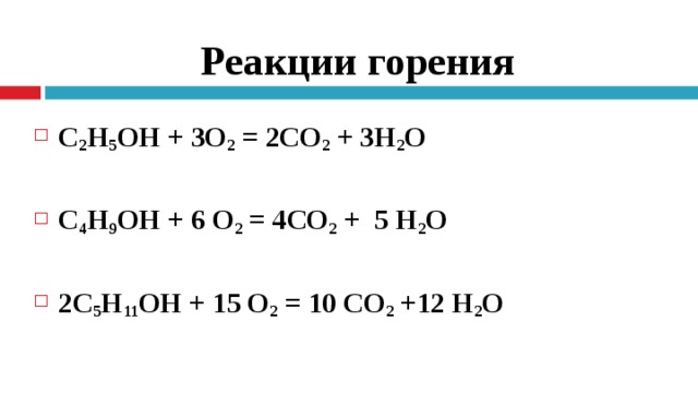 Реакции горения  С 2 Н 5 ОН + 3О 2  = 2СО 2  + 3Н 2 О   С 4 Н 9 ОН + 6 О 2  = 4СО 2  + 5 Н 2 О   2С 5 Н 11 ОН + 15 О 2  = 10 СО 2  +12 Н 2 О  