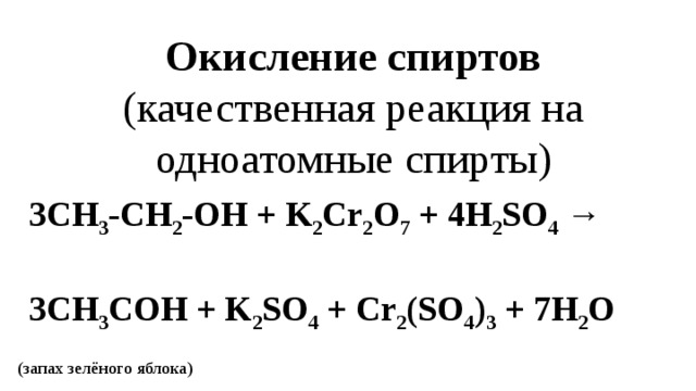 Окисление спиртов (качественная реакция на одноатомные спирты) 3CH 3 -CH 2 -OH + K 2 Cr 2 O 7  + 4H 2 SO 4  → 3CH 3 COH + K 2 SO 4  + Cr 2 (SO 4 ) 3  + 7H 2 O (запах зелёного яблока) 