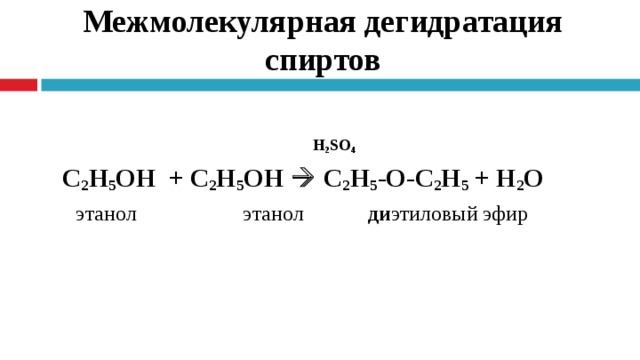   Межмолекулярная дегидратация спиртов  H 2 SO 4  C 2 H 5 OH + C 2 H 5 OH   C 2 H 5 -О- C 2 H 5  + H 2 O  этанол этанол ди этиловый эфир 