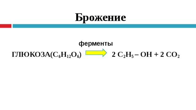 Брожение ГЛЮКОЗА(С 6 Н 12 О 6 ) 2 С 2 Н 5  – ОН + 2 СО 2 ферменты ферменты  