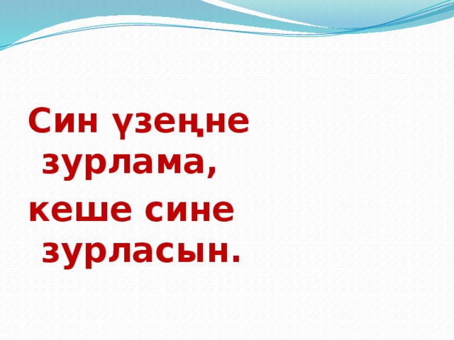 Син үзеңне зурлама, кеше сине зурласын. 
