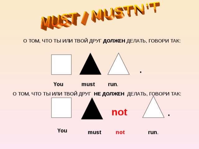 run . О ТОМ, ЧТО ТЫ ИЛИ ТВОЙ ДРУГ ДОЛЖЕН ДЕЛАТЬ, ГОВОРИ ТАК: . You must run . О ТОМ, ЧТО ТЫ ИЛИ ТВОЙ ДРУГ НЕ ДОЛЖЕН ДЕЛАТЬ, ГОВОРИ ТАК: not . You must not 