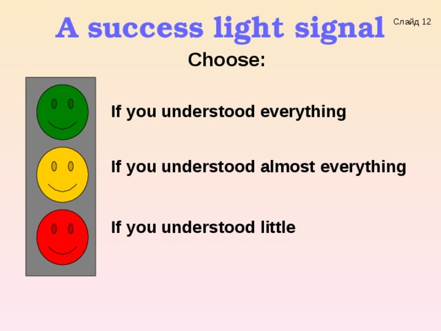 A success light signal  Слайд 12  Choose:   If you understood everything   If you understood almost everything  If  you understood little  