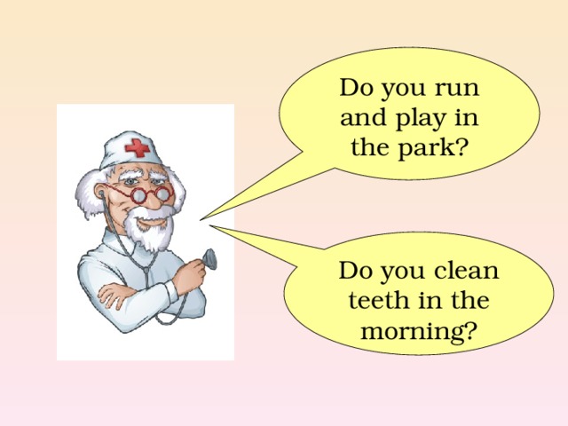 Do you run and play in the park? Do you clean teeth in the morning? 