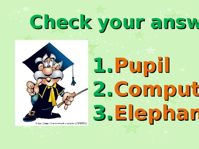 Check your answers 1. Pupil 2. Computer 3. Elephant  