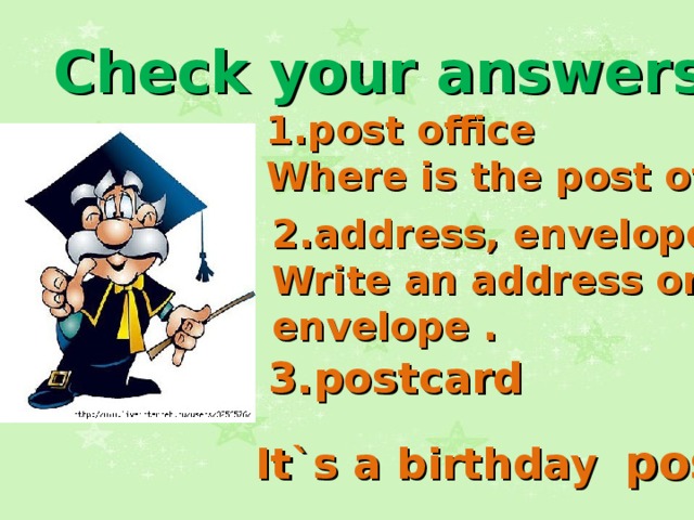Check your answers post office Where is the post office? 2.address, envelope Write an address on the envelope .   3.postcard It`s a birthday  postcard. 