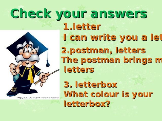 Check your answers  1.letter  I can write you a letter. 2.postman, letters The postman brings me two  letters . 3. letterbox What colour is your letterbox? 