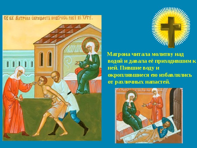 Матрона читала молитву над водой и давала её приходившим к ней. Пившие воду и окроплявшиеся ею избавлялись от различных напастей.