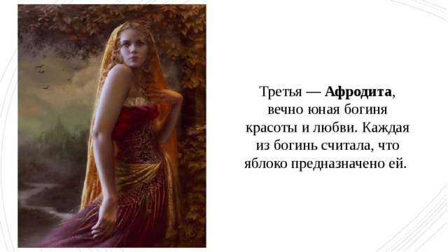 Третья — Афродита , вечно юная богиня красоты и любви. Каждая из богинь считала, что яблоко предназначено ей. 