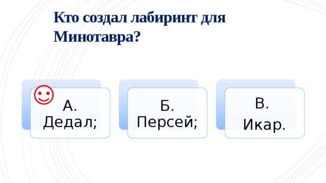 Кто создал лабиринт для Минотавра?   Б. Персей; А. Дедал; В. Икар. 