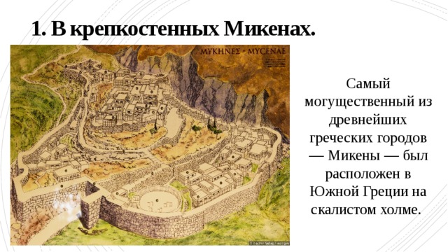 1. В крепкостенных Микенах. Самый могущественный из древнейших греческих городов — Микены — был расположен в Южной Греции на скалистом холме. 