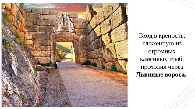 Вход в крепость, сложенную из огромных каменных глыб, проходил через Львиные ворота. 