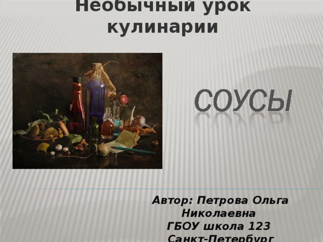 Необычный урок кулинарии Автор: Петрова Ольга Николаевна ГБОУ школа 123 Санкт-Петербург 