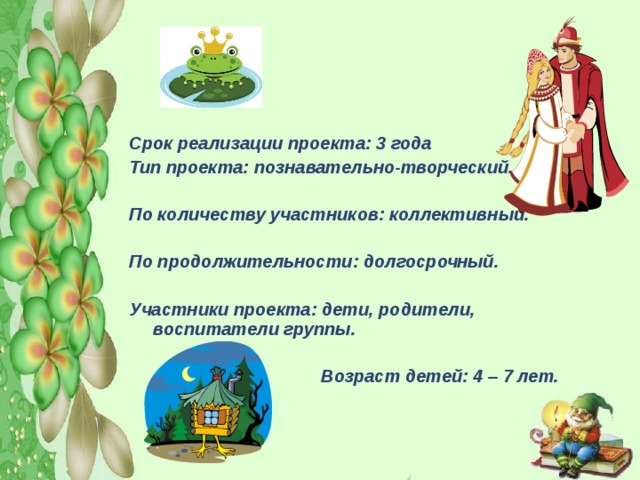 Срок реализации проекта: 3 года Тип проекта: познавательно-творческий.  По количеству участников: коллективный.  По продолжительности: долгосрочный.  Участники проекта: дети, родители, воспитатели группы.      Возраст детей: 4 – 7 лет. 