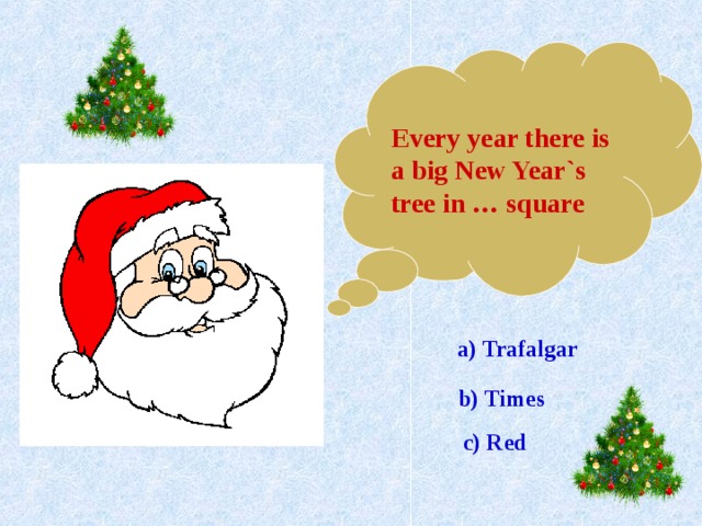 Every year there is a big New Year`s tree in … square a) Trafalgar  b) Times c) Red 