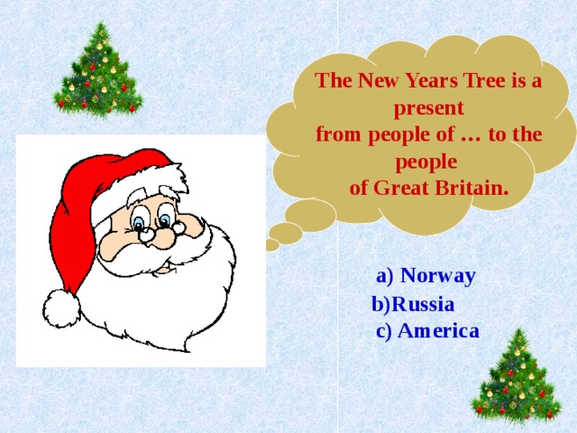 The New Years Tree is a present from people of … to the people of Great Britain. a) Norway b)Russia c) America 