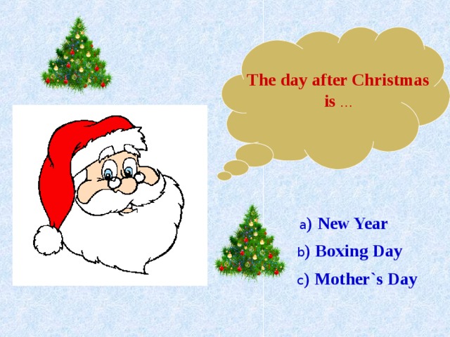 The day after Christmas is … a ) New Year b ) Boxing Day c ) Mother`s Day 