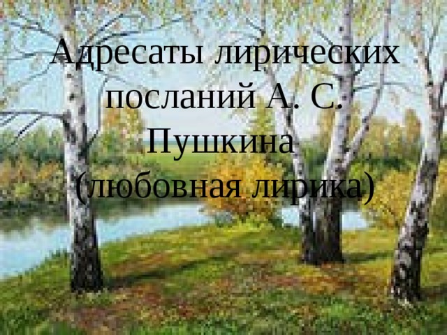   Адресаты лирических посланий А. С. Пушкина  (любовная лирика) 