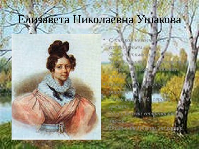 Елизавета Николаевна Ушакова С тоской невольной, с восхищеньем  Я перечитываю вас  И восклицаю с нетерпеньем:  
