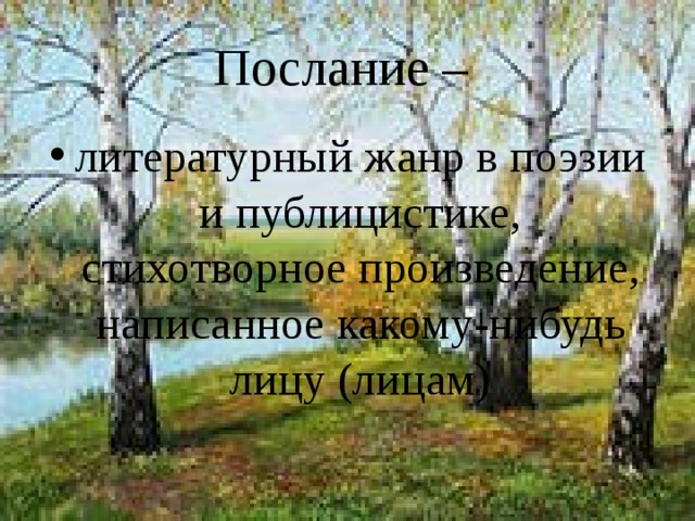 Послание – литературный жанр в поэзии и публицистике, стихотворное произведение, написанное какому-нибудь лицу (лицам) 