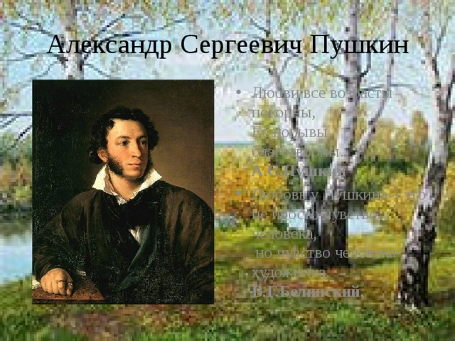 Александр Сергеевич Пушкин Любви все возрасты покорны,  Её порывы благотворны…  А.С.Пушкин Любовь у Пушкина – это не просто чувство человека,   но чувство человека-художника.  В.Г.Белинский. 