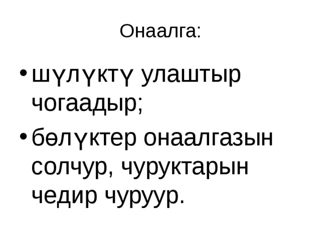 Онаалга: шүлүктү улаштыр чогаадыр; бөлүктер онаалгазын солчур, чуруктарын чедир чуруур. 