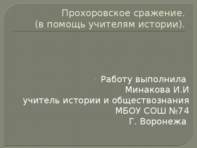 Прохоровское сражение.  (в помощь учителям истории). Работу выполнила  Минакова И.И  учитель истории и обществознания  МБОУ СОШ №74  Г. Воронежа 