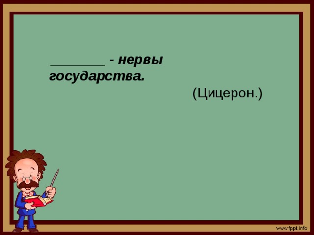  _______ - нервы государства. (Цицерон.) 