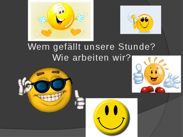 Wem gefällt unsere Stunde? Wie arbeiten wir? 