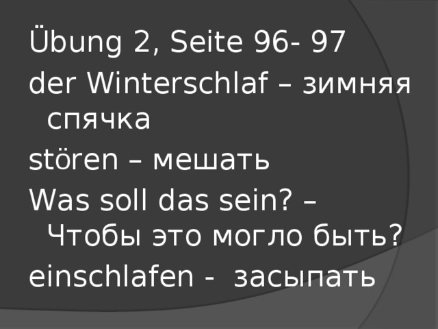 Übung 2, Seite 96- 97 der Winterschlaf – зимняя спячка st ö ren – мешать Was soll das sein? – Чтобы это могло быть? einschlafen - засыпать 