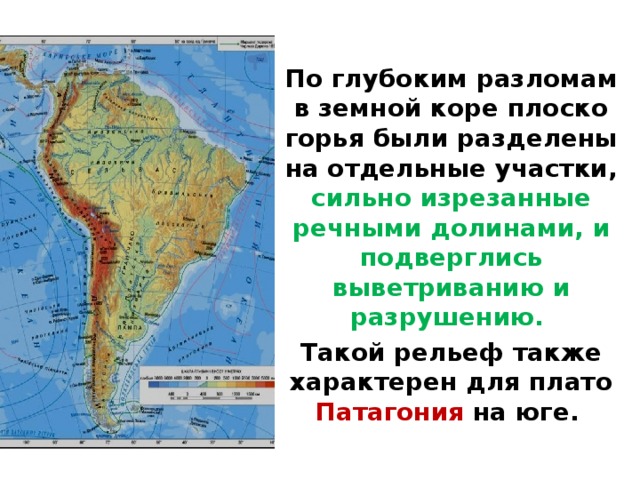  По глубоким разломам в земной коре плоско­горья были разделены на отдельные участки, сильно изрезанные речными долинами, и подверглись выветриванию и разрушению. Такой рельеф также характерен для плато Патагония на юге.  