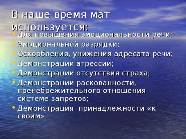 В наше время мат используется: Для повышения эмоциональности речи; Эмоциональной разрядки; Оскорбления, унижения адресата речи; Демонстрации агрессии; Демонстрации отсутствия страха; Демонстрации раскованности, пренебрежительного отношения системе запретов; Демонстрация принадлежности «к своим».  