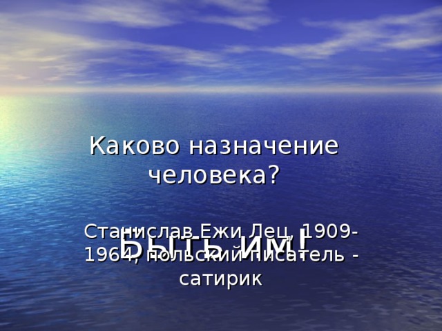 Каково назначение человека?   Быть им!   Станислав Ежи Лец, 1909-1964, польский писатель - сатирик 