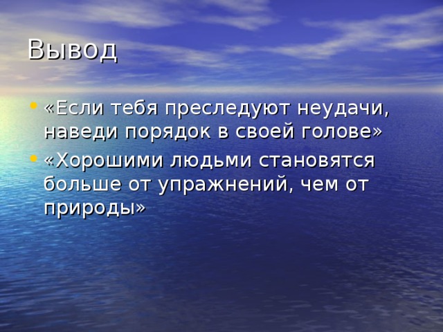 Вывод «Если тебя преследуют неудачи, наведи порядок в своей голове» «Хорошими людьми становятся больше от упражнений, чем от природы» 