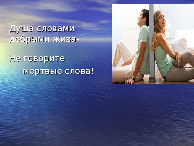 Душа словами  добрыми жива- Не говорите  мертвые слова! 