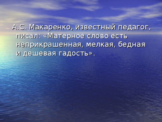  А.С. Макаренко, известный педагог, писал: «Матерное слово есть неприкрашенная, мелкая, бедная и дешевая гадость». 