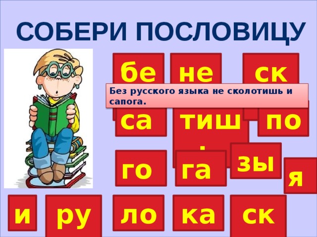    Собери пословицу ско без не Без русского языка не сколотишь и сапога. са тишь по зы го га я ка ло и ско рус 