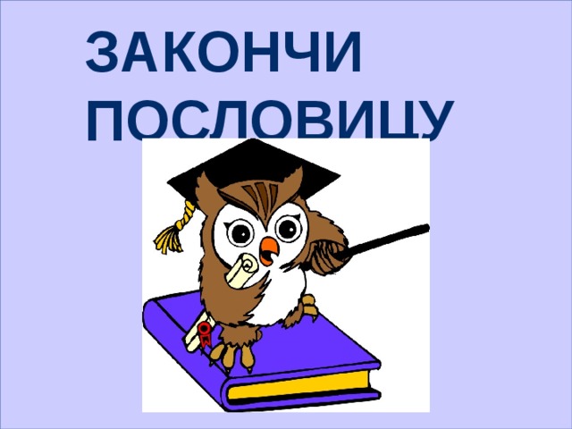  Закончи пословицу 