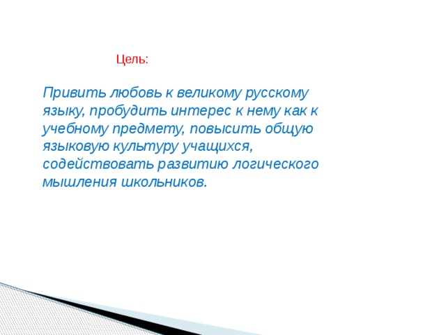 Цель: Привить любовь к великому русскому языку, пробудить интерес к нему как к учебному предмету, повысить общую языковую культуру учащихся, содействовать развитию логического мышления школьников. 